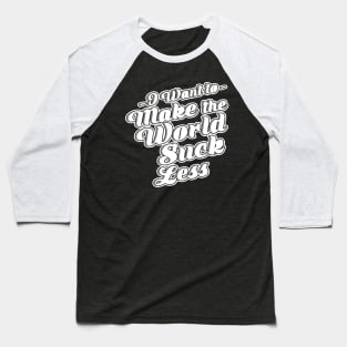 I Want To Make The World Suck Less Baseball T-Shirt